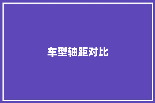 车型轴距对比 新能源汽车