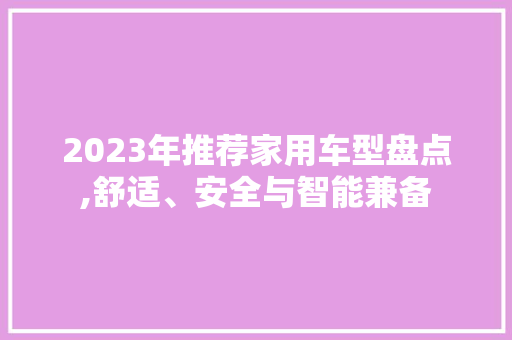 2023年推荐家用车型盘点,舒适、安全与智能兼备