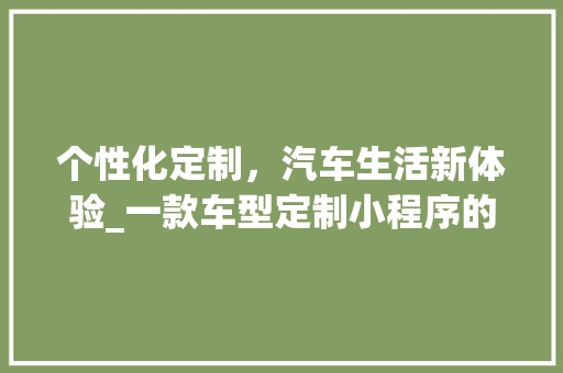个性化定制，汽车生活新体验_一款车型定制小程序的详细分析
