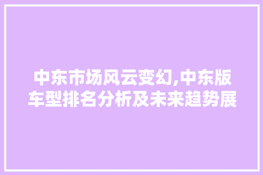 中东市场风云变幻,中东版车型排名分析及未来趋势展望