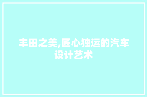 丰田之美,匠心独运的汽车设计艺术