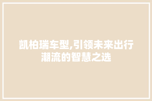 凯柏瑞车型,引领未来出行潮流的智慧之选
