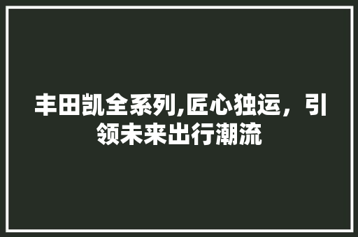 丰田凯全系列,匠心独运，引领未来出行潮流