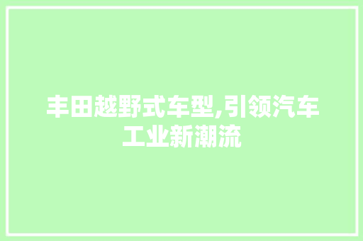 丰田越野式车型,引领汽车工业新潮流 新款车型