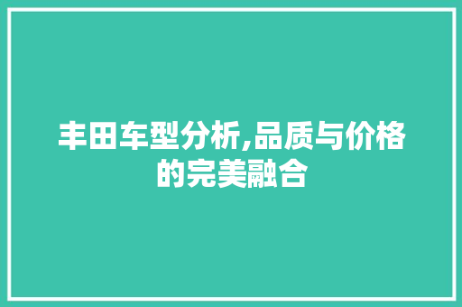丰田车型分析,品质与价格的完美融合