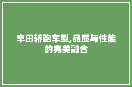 丰田轿跑车型,品质与性能的完美融合