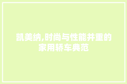 凯美纳,时尚与性能并重的家用轿车典范