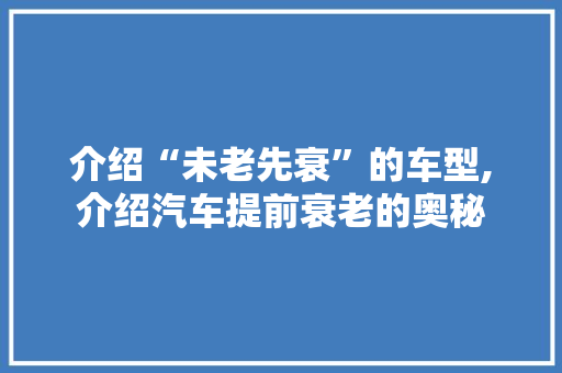 介绍“未老先衰”的车型,介绍汽车提前衰老的奥秘