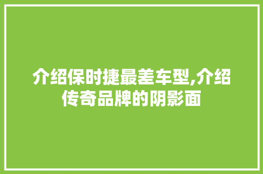 介绍保时捷最差车型,介绍传奇品牌的阴影面