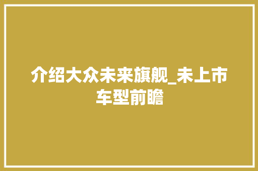 介绍大众未来旗舰_未上市车型前瞻