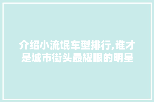 介绍小流氓车型排行,谁才是城市街头最耀眼的明星