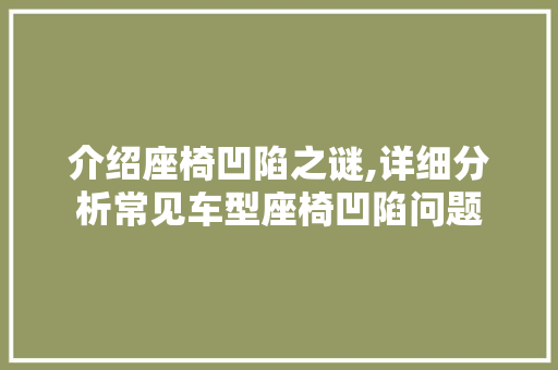 介绍座椅凹陷之谜,详细分析常见车型座椅凹陷问题