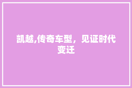 凯越,传奇车型，见证时代变迁