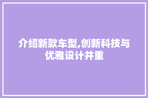 介绍新款车型,创新科技与优雅设计并重
