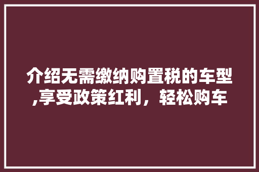 介绍无需缴纳购置税的车型,享受政策红利，轻松购车无忧