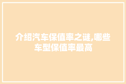 介绍汽车保值率之谜,哪些车型保值率最高