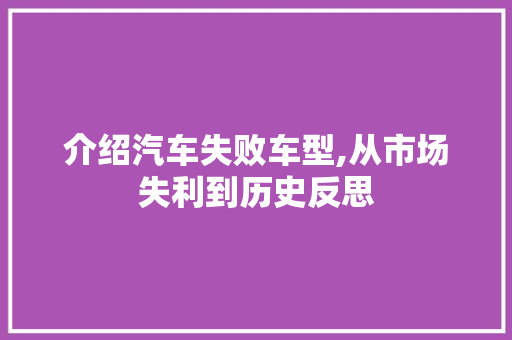 介绍汽车失败车型,从市场失利到历史反思