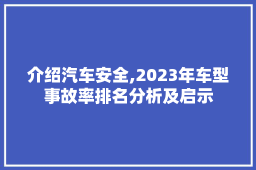 介绍汽车安全,2023年车型事故率排名分析及启示