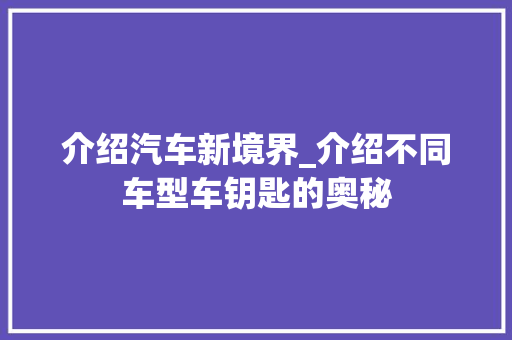 介绍汽车新境界_介绍不同车型车钥匙的奥秘