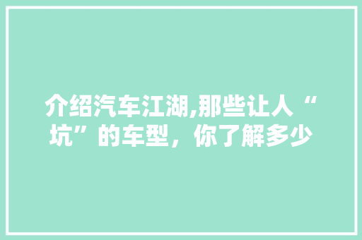 介绍汽车江湖,那些让人“坑”的车型，你了解多少