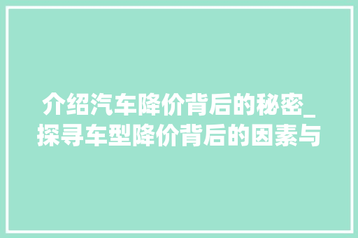 介绍汽车降价背后的秘密_探寻车型降价背后的因素与步骤