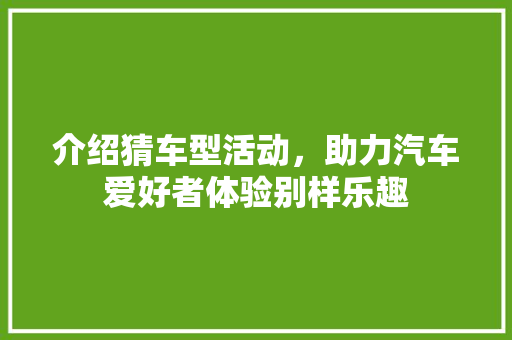 介绍猜车型活动，助力汽车爱好者体验别样乐趣