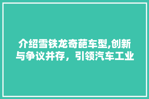 介绍雪铁龙奇葩车型,创新与争议并存，引领汽车工业新潮流