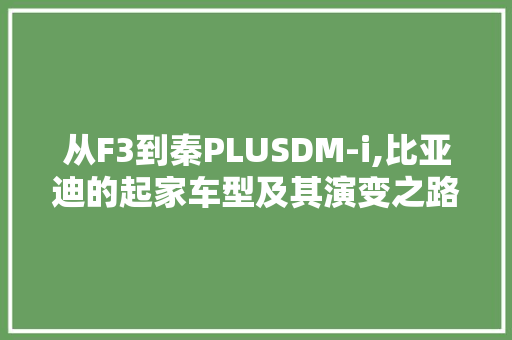 从F3到秦PLUSDM-i,比亚迪的起家车型及其演变之路