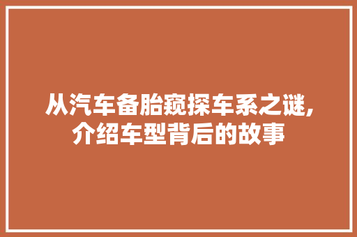 从汽车备胎窥探车系之谜,介绍车型背后的故事