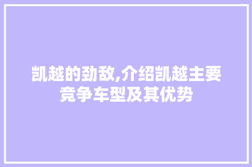 凯越的劲敌,介绍凯越主要竞争车型及其优势