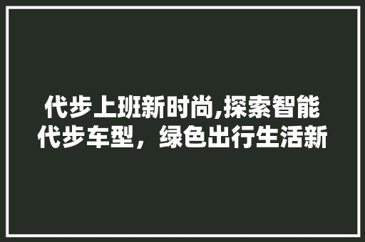 代步上班新时尚,探索智能代步车型，绿色出行生活新篇章