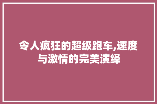 令人疯狂的超级跑车,速度与激情的完美演绎