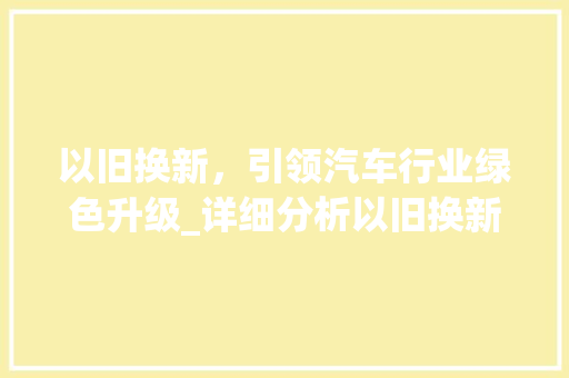 以旧换新，引领汽车行业绿色升级_详细分析以旧换新车型