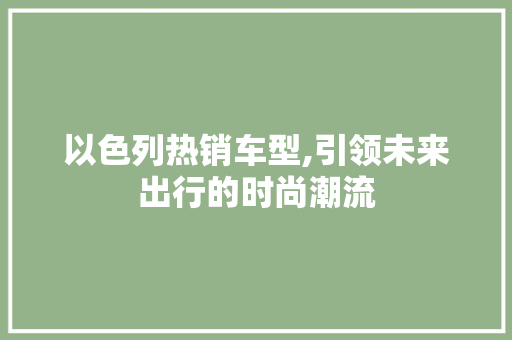 以色列热销车型,引领未来出行的时尚潮流