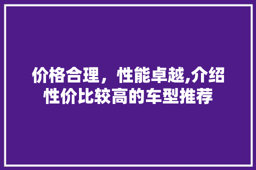 价格合理，性能卓越,介绍性价比较高的车型推荐
