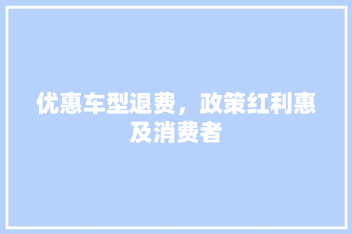 优惠车型退费，政策红利惠及消费者