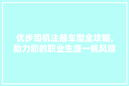 优步司机注册车型全攻略,助力您的职业生涯一帆风顺