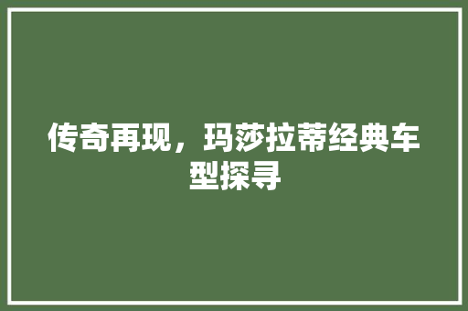 传奇再现，玛莎拉蒂经典车型探寻