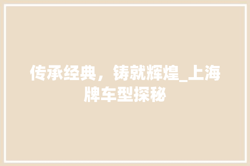 传承经典，铸就辉煌_上海牌车型探秘