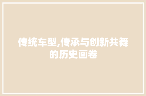 传统车型,传承与创新共舞的历史画卷