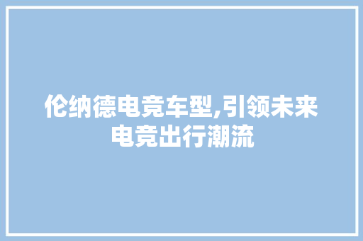 伦纳德电竞车型,引领未来电竞出行潮流