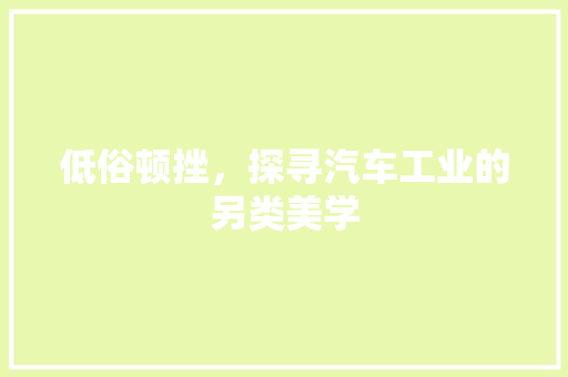 低俗顿挫，探寻汽车工业的另类美学