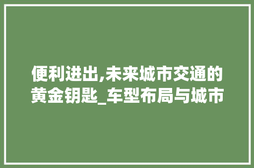 便利进出,未来城市交通的黄金钥匙_车型布局与城市规划的和谐共鸣