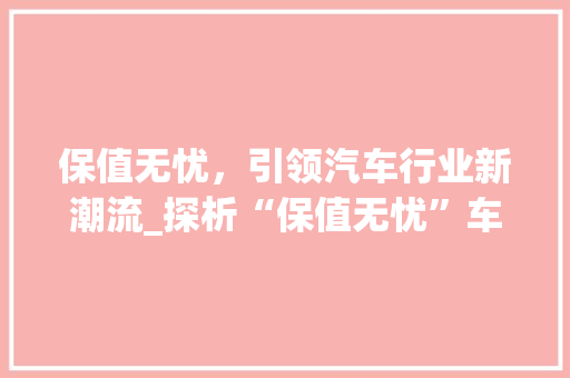 保值无忧，引领汽车行业新潮流_探析“保值无忧”车型