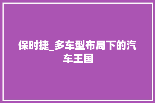 保时捷_多车型布局下的汽车王国