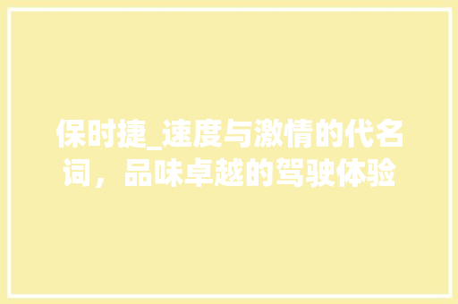保时捷_速度与激情的代名词，品味卓越的驾驶体验