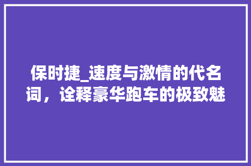 保时捷_速度与激情的代名词，诠释豪华跑车的极致魅力