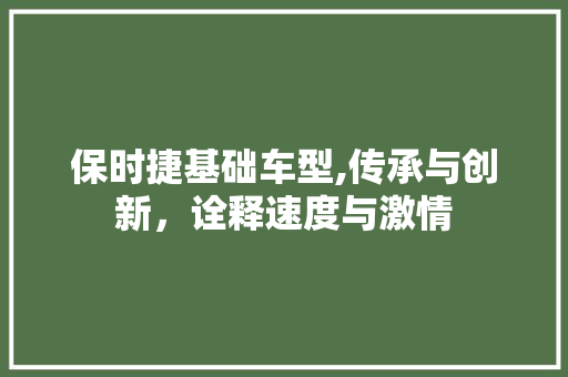 保时捷基础车型,传承与创新，诠释速度与激情