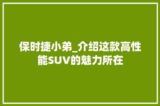 保时捷小弟_介绍这款高性能SUV的魅力所在