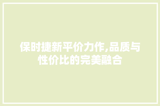 保时捷新平价力作,品质与性价比的完美融合